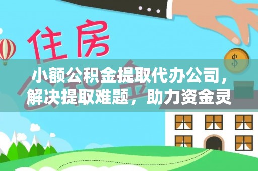 桑日小额公积金提取代办公司，解决提取难题，助力资金灵活使用