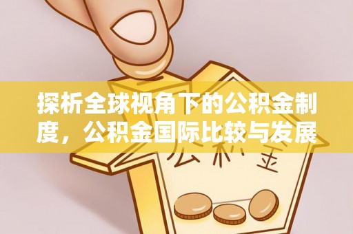 桑日探析全球视角下的公积金制度，公积金国际比较与发展趋势