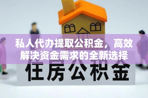 桑日私人代办提取公积金，高效解决资金需求的全新选择