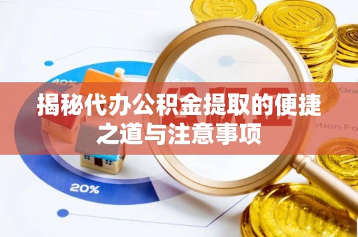 桑日揭秘代办公积金提取的便捷之道与注意事项