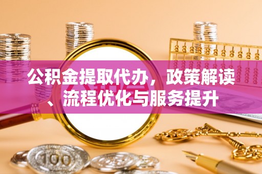桑日公积金提取代办，政策解读、流程优化与服务提升