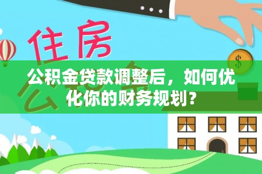 桑日公积金贷款调整后，如何优化你的财务规划？