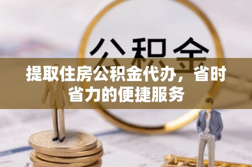 桑日提取住房公积金代办，省时省力的便捷服务