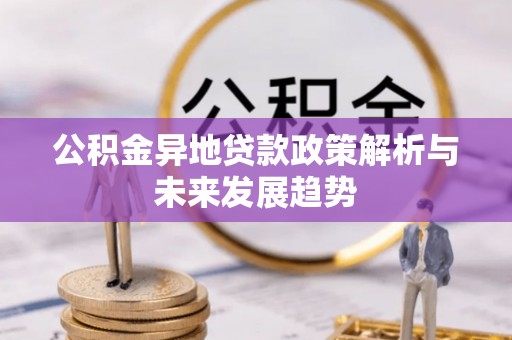 桑日公积金异地贷款政策解析与未来发展趋势