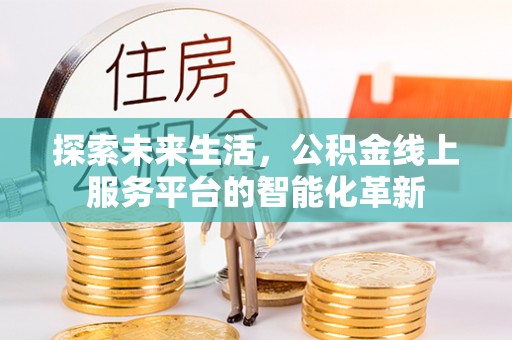 桑日探索未来生活，公积金线上服务平台的智能化革新