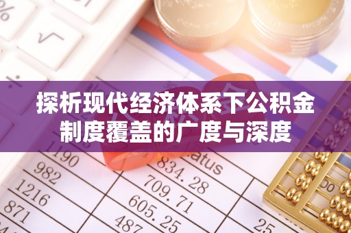 桑日探析现代经济体系下公积金制度覆盖的广度与深度