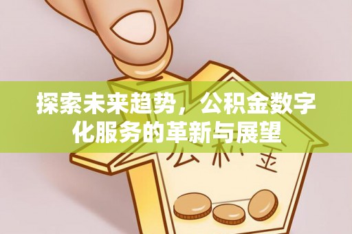 桑日探索未来趋势，公积金数字化服务的革新与展望