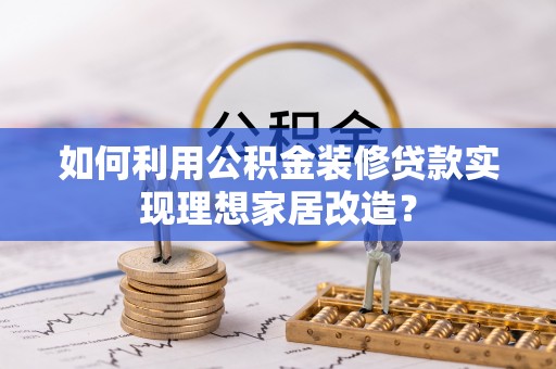 桑日如何利用公积金装修贷款实现理想家居改造？