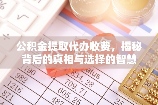 桑日公积金提取代办收费，揭秘背后的真相与选择的智慧