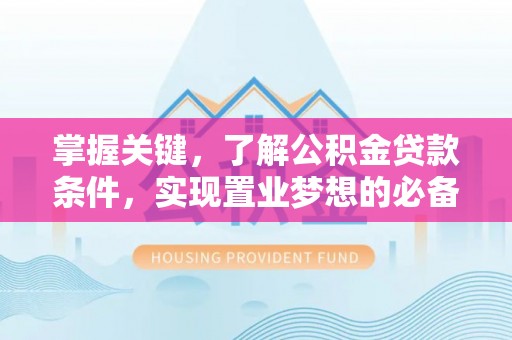 桑日掌握关键，了解公积金贷款条件，实现置业梦想的必备指南