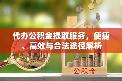 桑日代办公积金提取服务，便捷、高效与合法途径解析