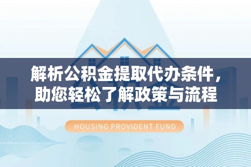 桑日解析公积金提取代办条件，助您轻松了解政策与流程