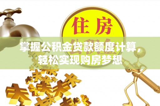 桑日掌握公积金贷款额度计算，轻松实现购房梦想