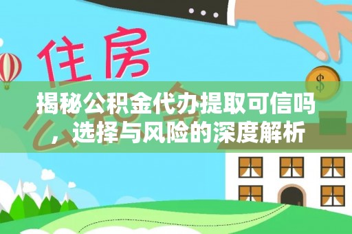 桑日揭秘公积金代办提取可信吗，选择与风险的深度解析