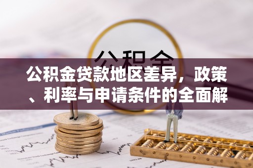 桑日公积金贷款地区差异，政策、利率与申请条件的全面解析