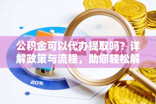 桑日公积金可以代办提取吗？详解政策与流程，助您轻松解决疑问