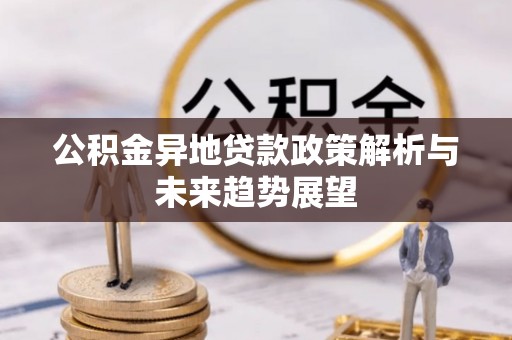 桑日公积金异地贷款政策解析与未来趋势展望
