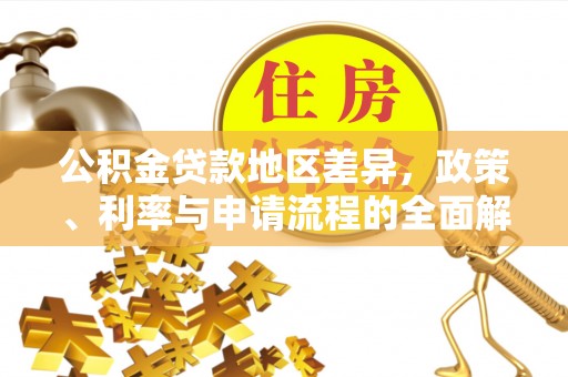 桑日公积金贷款地区差异，政策、利率与申请流程的全面解析