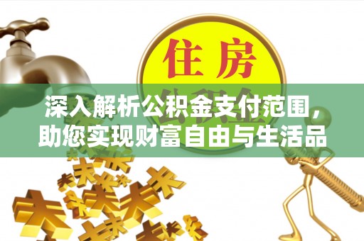 桑日深入解析公积金支付范围，助您实现财富自由与生活品质提升