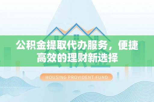 桑日公积金提取代办服务，便捷高效的理财新选择