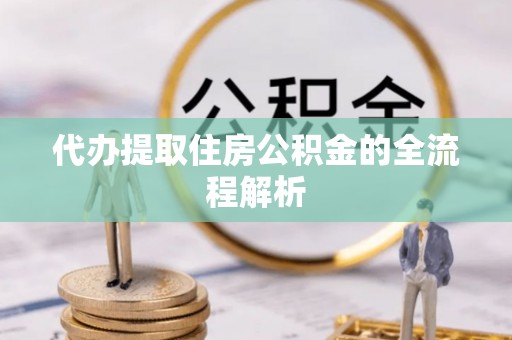 桑日代办提取住房公积金的全流程解析