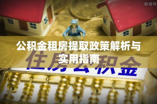 桑日公积金租房提取政策解析与实用指南