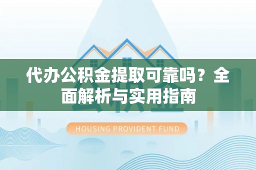 桑日代办公积金提取可靠吗？全面解析与实用指南