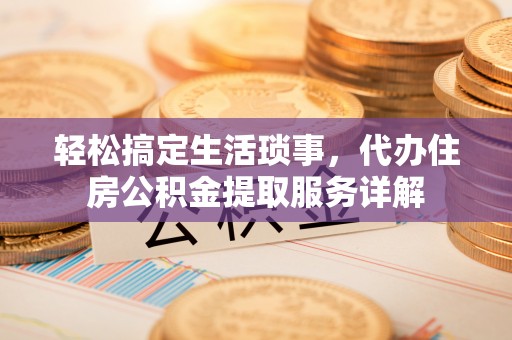 桑日轻松搞定生活琐事，代办住房公积金提取服务详解