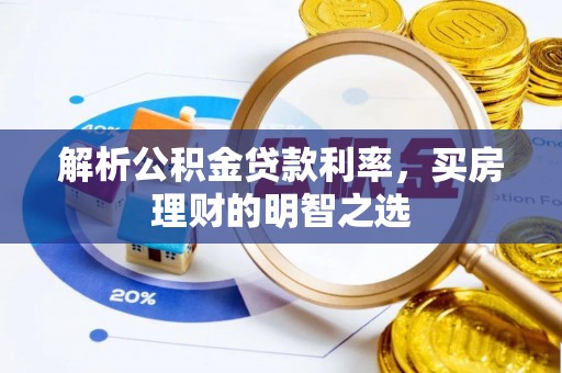 桑日解析公积金贷款利率，买房理财的明智之选