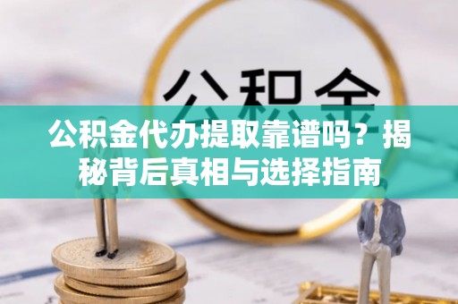桑日公积金代办提取靠谱吗？揭秘背后真相与选择指南