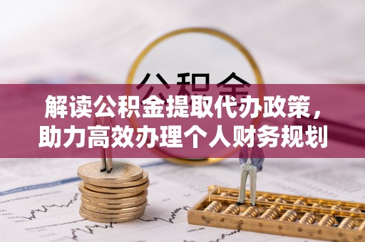 桑日解读公积金提取代办政策，助力高效办理个人财务规划