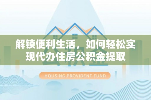 桑日解锁便利生活，如何轻松实现代办住房公积金提取