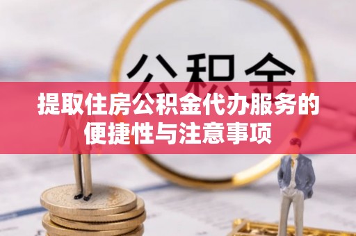 桑日提取住房公积金代办服务的便捷性与注意事项