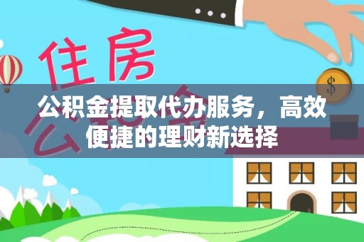 桑日公积金提取代办服务，高效便捷的理财新选择