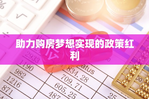 桑日助力购房梦想实现的政策红利