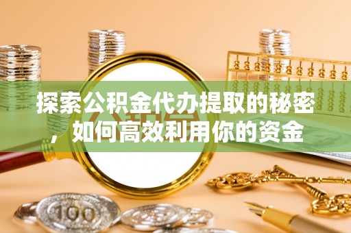 桑日探索公积金代办提取的秘密，如何高效利用你的资金