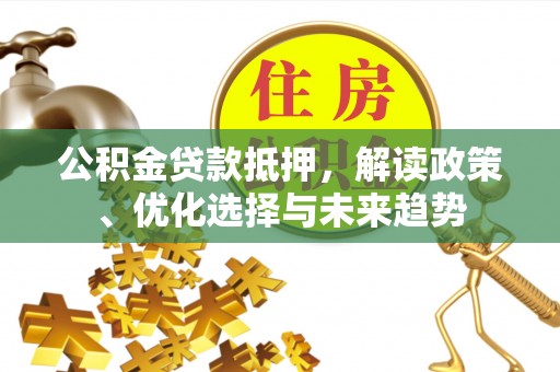 桑日公积金贷款抵押，解读政策、优化选择与未来趋势