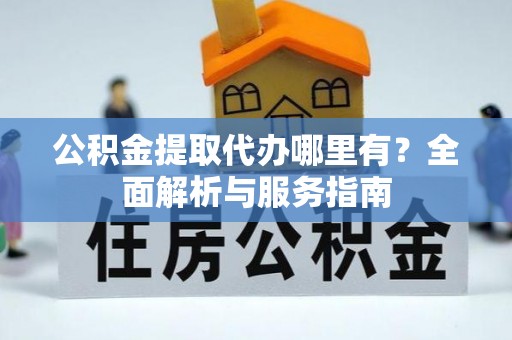桑日公积金提取代办哪里有？全面解析与服务指南