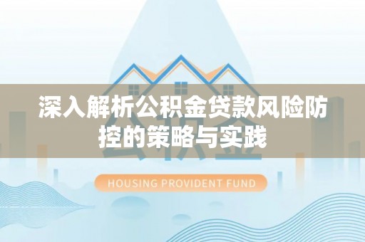 桑日深入解析公积金贷款风险防控的策略与实践