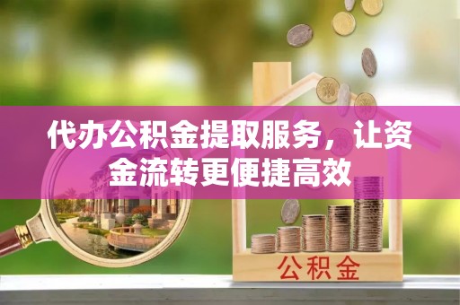 桑日代办公积金提取服务，让资金流转更便捷高效