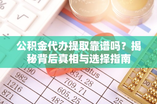 桑日公积金代办提取靠谱吗？揭秘背后真相与选择指南