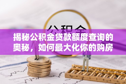 桑日揭秘公积金贷款额度查询的奥秘，如何最大化你的购房资金