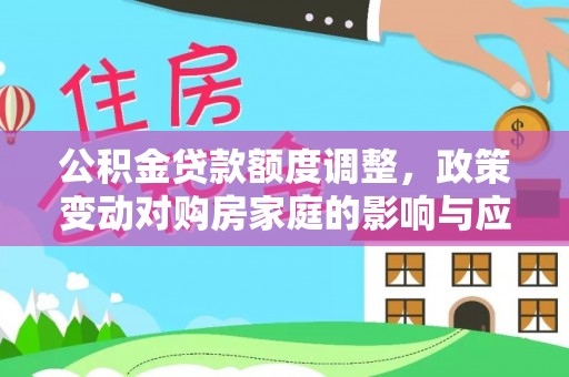 桑日公积金贷款额度调整，政策变动对购房家庭的影响与应对策略