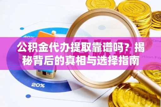 桑日公积金代办提取靠谱吗？揭秘背后的真相与选择指南