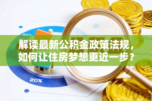 桑日解读最新公积金政策法规，如何让住房梦想更近一步？