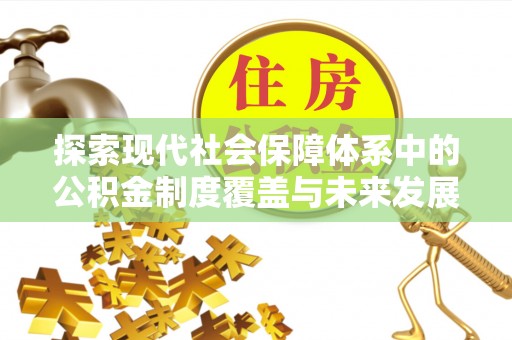 桑日探索现代社会保障体系中的公积金制度覆盖与未来发展
