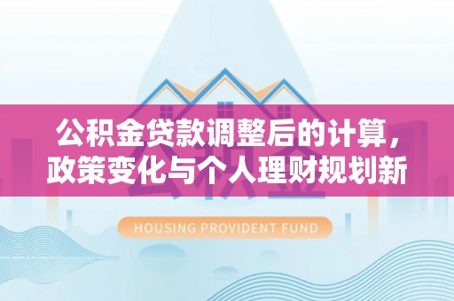 桑日公积金贷款调整后的计算，政策变化与个人理财规划新思路