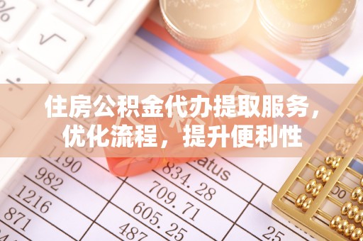 桑日住房公积金代办提取服务，优化流程，提升便利性