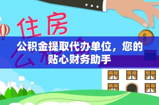 桑日公积金提取代办单位，您的贴心财务助手