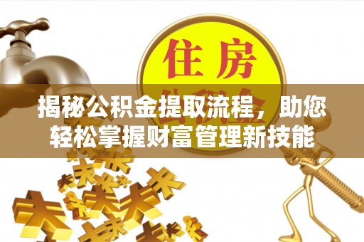 桑日揭秘公积金提取流程，助您轻松掌握财富管理新技能